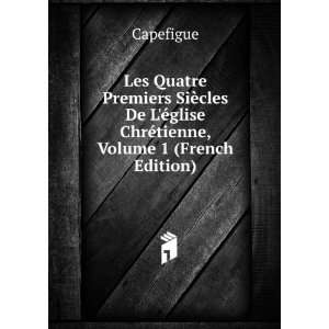Les Quatre Premiers SiÃ¨cles De LÃ©glise ChrÃ©tienne, Volume 1 
