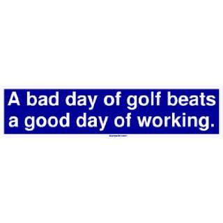  A bad day of golf beats a good day of working. Bumper 