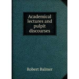  Academical lectures and pulpit discourses Robert Balmer 