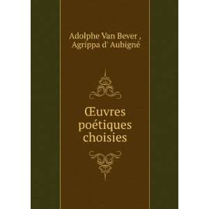  poÃ©tiques choisies Agrippa d AubignÃ© Adolphe Van Bever  Books