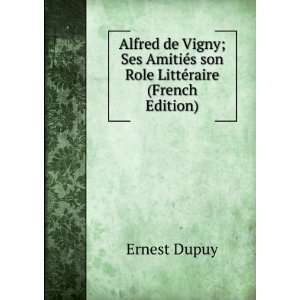  Alfred de Vigny; Ses AmitiÃ©s son Role LittÃ©raire 