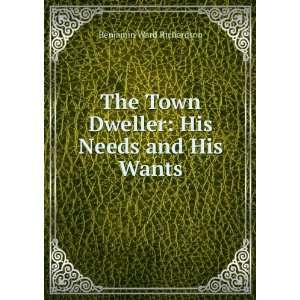   Town Dweller His Needs and His Wants Benjamin Ward Richardson Books