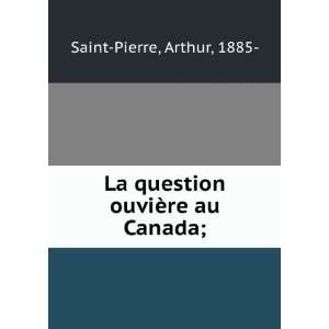   La question ouviÃ¨re au Canada;: Arthur, 1885  Saint Pierre: Books