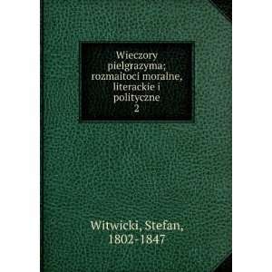   moralne, literackie i polityczne. 2 Stefan, 1802 1847 Witwicki Books