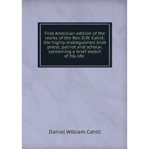   containing a brief sketch of his life . Daniel William Cahill Books