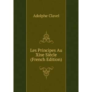   Principes Au Xixe SiÃ¨cle (French Edition) Adolphe Clavel Books