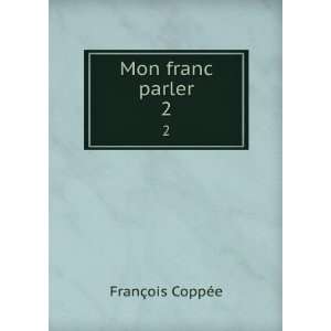  Mon franc parler. 2 FranÃ§ois CoppÃ©e Books