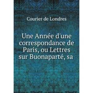   Paris, ou Lettres sur BuonapartÃ©, sa .: Courier de Londres: Books