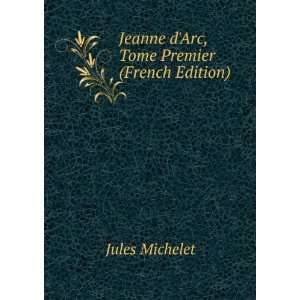    Jeanne dArc, Tome Premier (French Edition) Michelet Jules Books