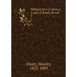   or licence. A tale of South Devon. 3 Hawley, 1833 1893 Smart Books