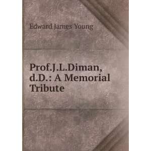 Prof.J.L.Diman,d.D. A Memorial Tribute. Edward James Young  