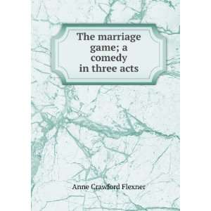   marriage game; a comedy in three acts Anne Crawford Flexner Books