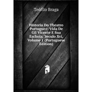  Historia Do Theatro Portuguez: Vida De Gil Vicente E Sua 
