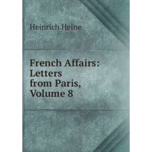    French Affairs Letters from Paris, Volume 8 Heinrich Heine Books