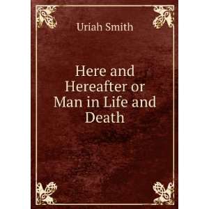    Here and Hereafter or Man in Life and Death Uriah Smith Books