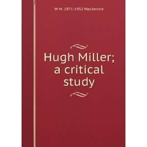    Hugh Miller; a critical study W M. 1871 1952 Mackenzie Books