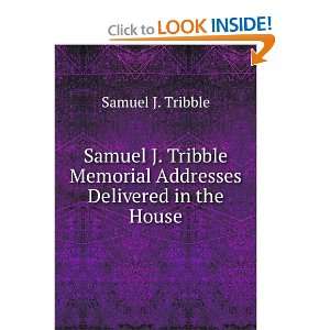   Tribble Memorial Addresses Delivered in the House: Samuel J. Tribble