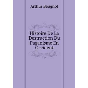  De La Destruction Du Paganisme En Occident Arthur Beugnot Books