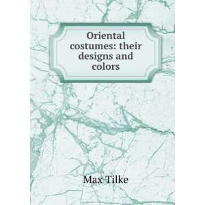    Oriental costumes their designs and colors Max Tilke Books