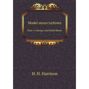  Model steam turbines. How to design and build them H. H 