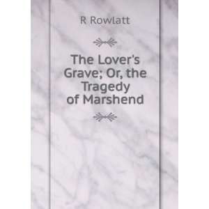 The Lovers Grave; Or, the Tragedy of Marshend R Rowlatt Books