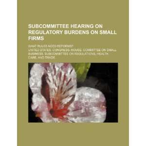 Subcommittee hearing on regulatory burdens on small firms: what rules 