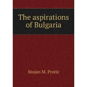  The aspirations of Bulgaria: Stojan M. Protic: Books