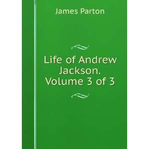  Life of Andrew Jackson, Volume 3 James Parton Books