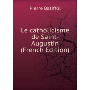  Le catholicisme de Saint Augustin (French Edition): Pierre 