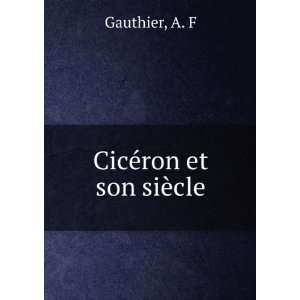  CicÃ©ron et son siÃ¨cle A. F Gauthier Books