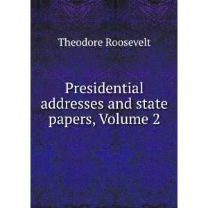   Addresses and State Papers, Volume 2: Theodore Roosevelt: Books