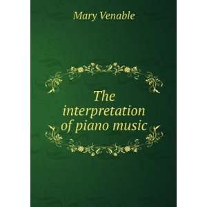 The interpretation of piano music Mary Venable Books