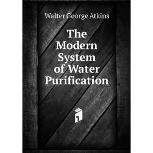   The Modern System of Water Purification: Walter George Atkins: Books
