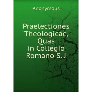   Theologicae, Quas in Collegio Romano S. J. Anonymous Books