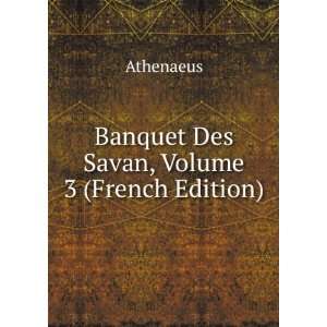  Banquet Des Savan, Volume 3 (French Edition) Athenaeus 
