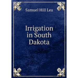 Irrigation in South Dakota Samuel Hill Lea  Books