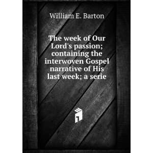   Gospel narrative of His last week; a serie William E. Barton Books