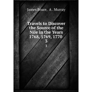   Nile in the Years 1768, 1769, 1770 . 3 A . Murray James Bruce Books