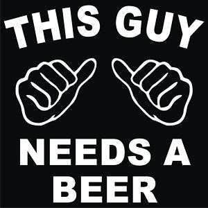 THIS GUY NEEDS A BEER Black T shirt *NEW* All Sizes  