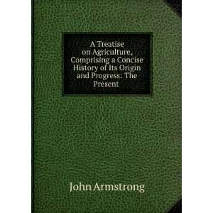  Concise History of Its Origin and Progress The Present . John