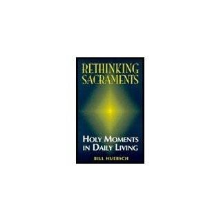 Rethinking Sacraments Holy Moments in Daily Living by Bill Huebsch 