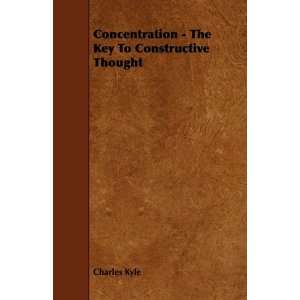 Concentration   The Key To Constructive Thought: Charles Kyle 
