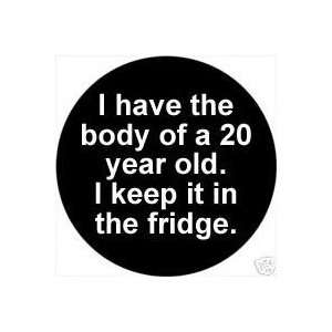  I Have the Body of a 20 Year Old . I Keep it in the Fridge 