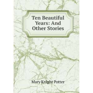  Ten Beautiful Years And Other Stories Mary Knight Potter Books