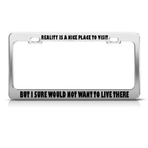 Reality Nice Place Visit But WouldnT Want Live license plate frame 
