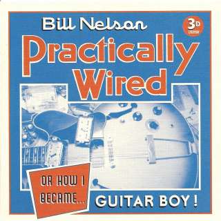 BILL NELSON   PRACTICALLY WIRED (OR HOW I BECAME GUITAR BOY) NEW CD 