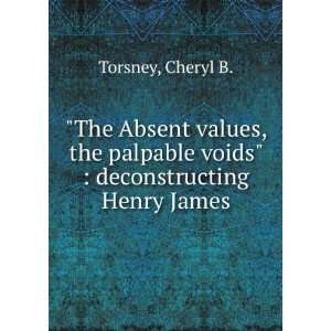   palpable voids  deconstructing Henry James Cheryl B. Torsney Books