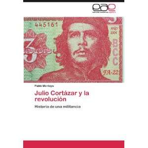 Julio Cortázar y la revolución Historia de una militancia (Spanish 
